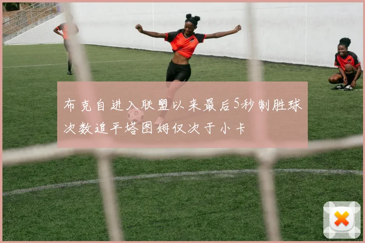 布克自进入联盟以来最后5秒制胜球次数追平塔图姆仅次于小卡