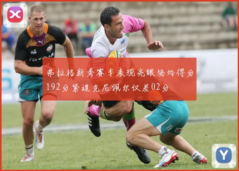 弗拉格新秀赛季表现亮眼场均得分192分紧追克尼佩尔仅差02分