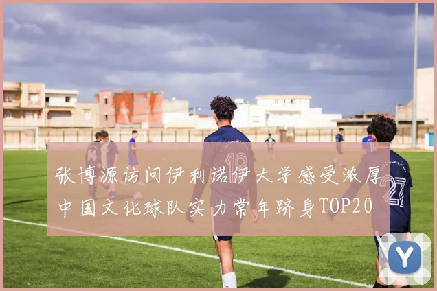 张博源访问伊利诺伊大学感受浓厚中国文化球队实力常年跻身TOP20