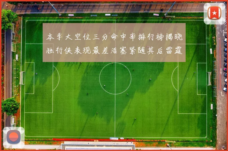 本季大空位三分命中率排行榜揭晓独行侠表现最差活塞紧随其后雷霆排名第九