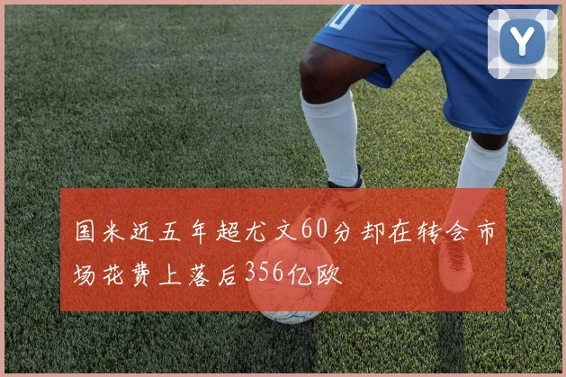 国米近五年超尤文60分却在转会市场花费上落后356亿欧