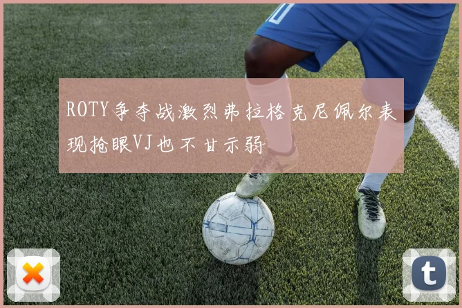 ROTY争夺战激烈弗拉格克尼佩尔表现抢眼VJ也不甘示弱