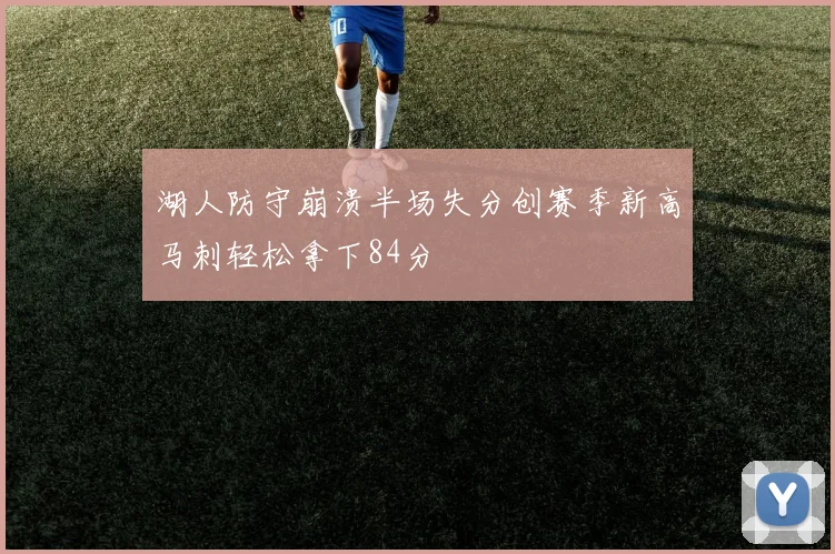 湖人防守崩溃半场失分创赛季新高马刺轻松拿下84分