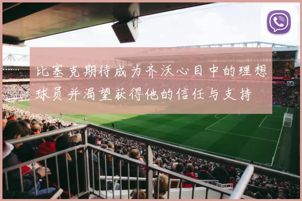 比塞克期待成为齐沃心目中的理想球员并渴望获得他的信任与支持