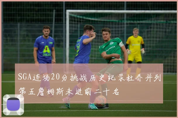 SGA连场20分挑战历史纪录杜乔并列第五詹姆斯未进前二十名