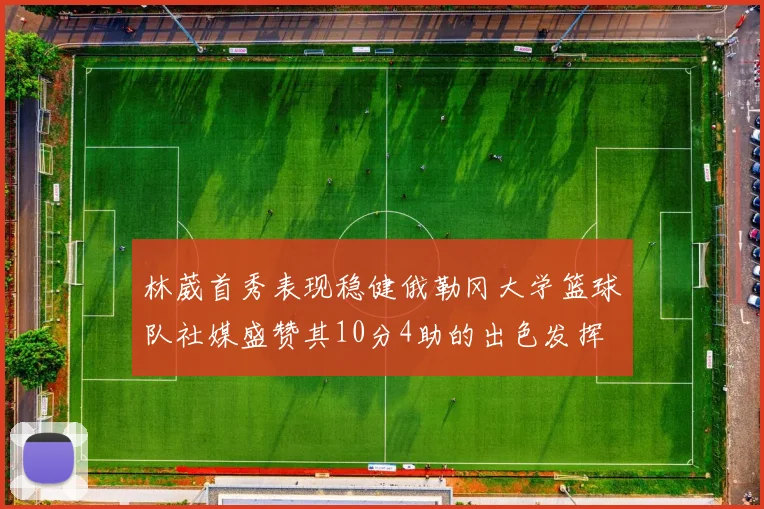 林葳首秀表现稳健俄勒冈大学篮球队社媒盛赞其10分4助的出色发挥