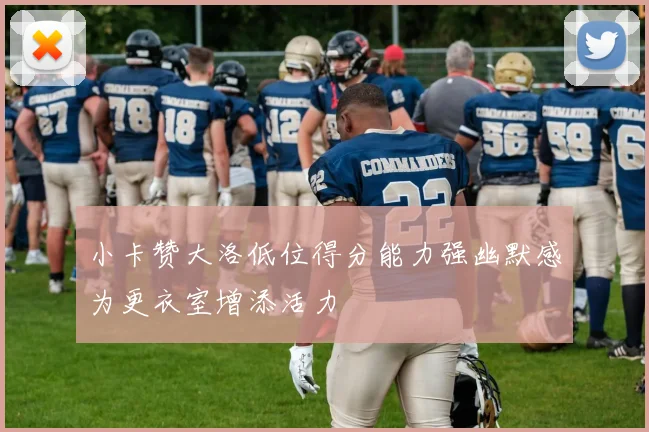 小卡赞大洛低位得分能力强幽默感为更衣室增添活力