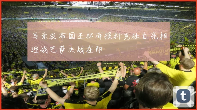 马竞发布国王杯海报科克独自亮相迎战巴萨决战在即
