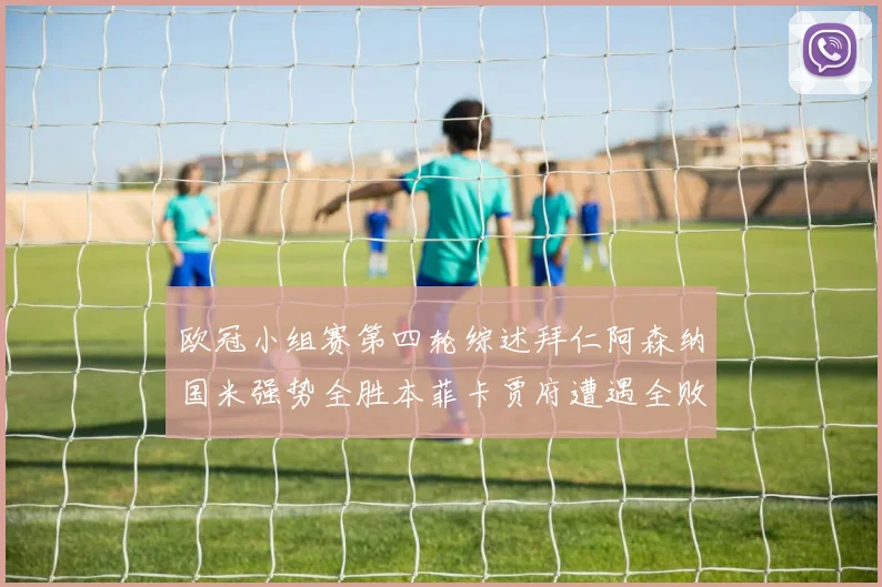 欧冠小组赛第四轮综述拜仁阿森纳国米强势全胜本菲卡贾府遭遇全败困境