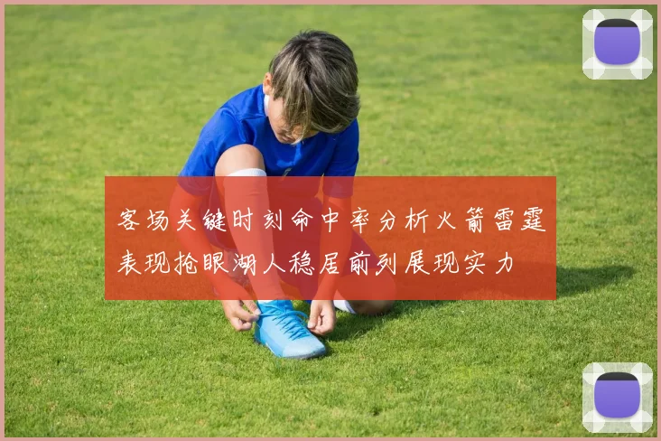 客场关键时刻命中率分析火箭雷霆表现抢眼湖人稳居前列展现实力