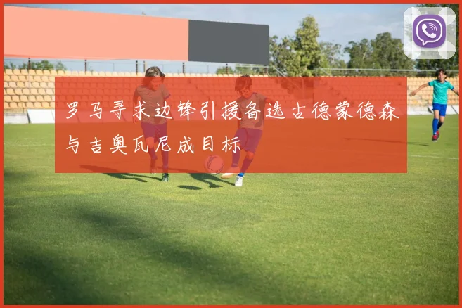 罗马寻求边锋引援备选古德蒙德森与吉奥瓦尼成目标