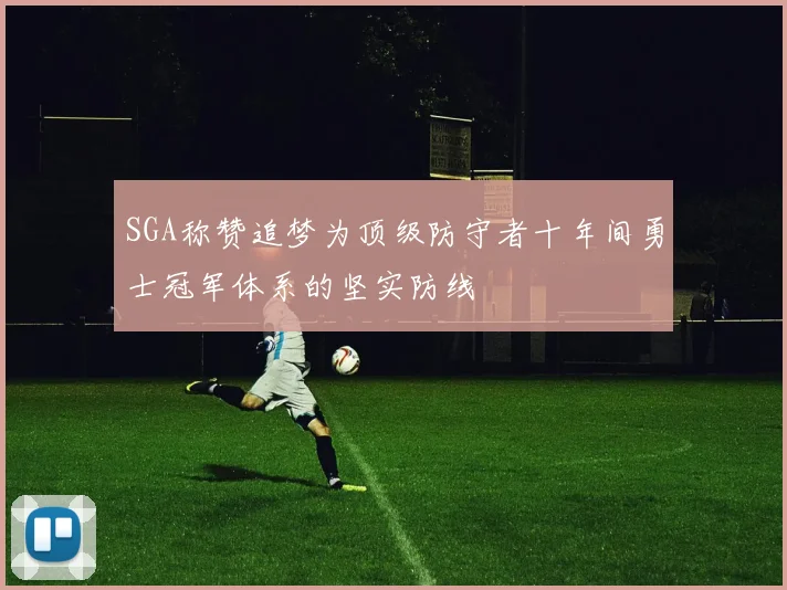 SGA称赞追梦为顶级防守者十年间勇士冠军体系的坚实防线