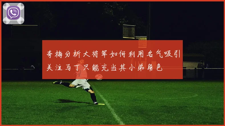 夸梅分析大将军如何利用名气吸引关注马丁只能充当其小弟角色