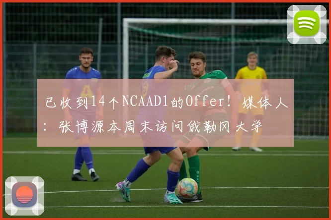 已收到14个NCAAD1的Offer！媒体人：张博源本周末访问俄勒冈大学