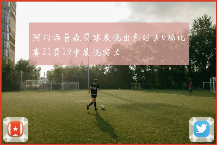 阿门汤普森罚球表现出色过去6场比赛21罚19中展现实力