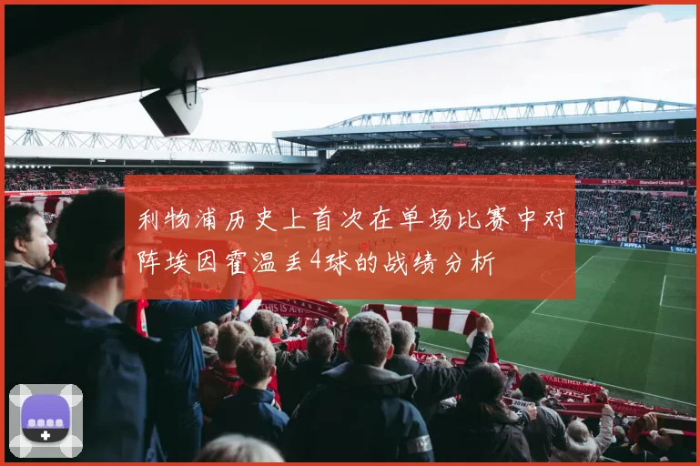 利物浦历史上首次在单场比赛中对阵埃因霍温丢4球的战绩分析