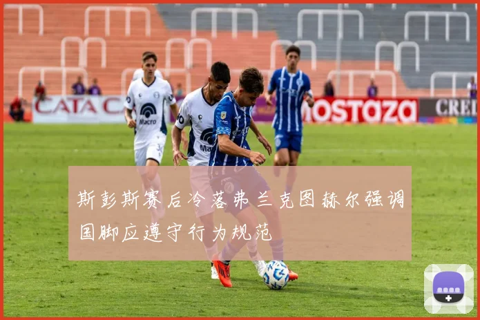 斯彭斯赛后冷落弗兰克图赫尔强调国脚应遵守行为规范