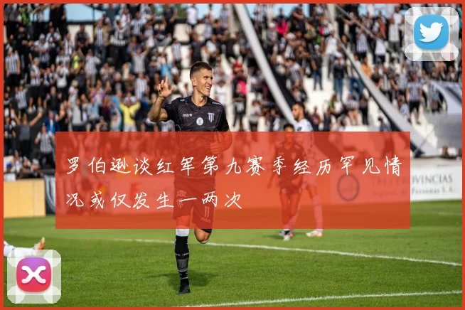 罗伯逊谈红军第九赛季经历罕见情况或仅发生一两次