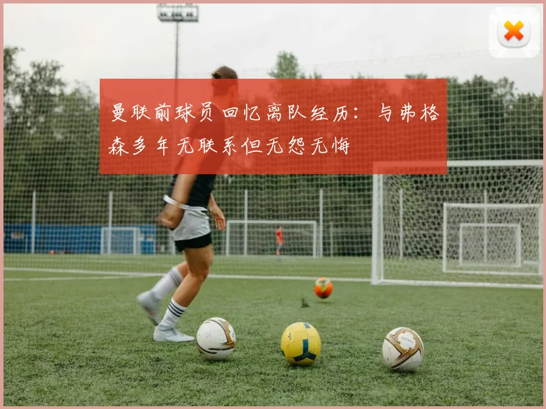 曼联前球员回忆离队经历：与弗格森多年无联系但无怨无悔