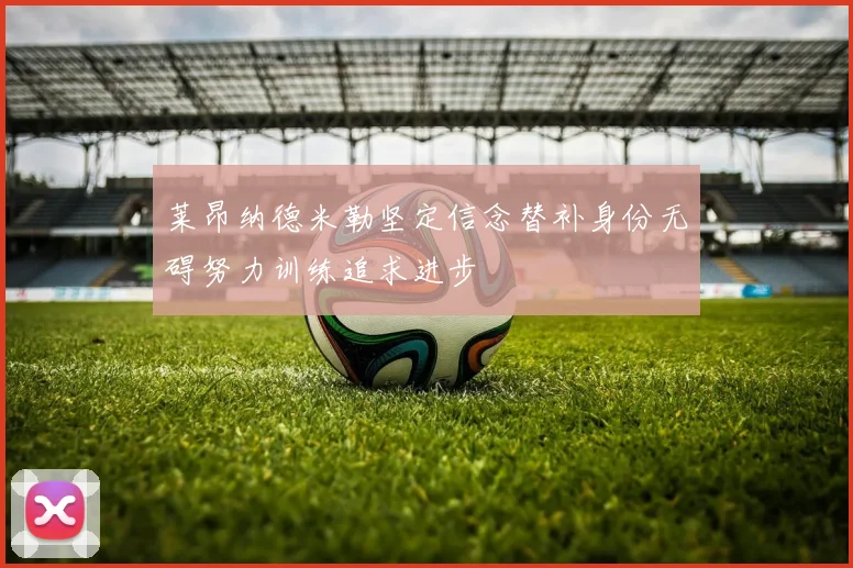 莱昂纳德米勒坚定信念替补身份无碍努力训练追求进步