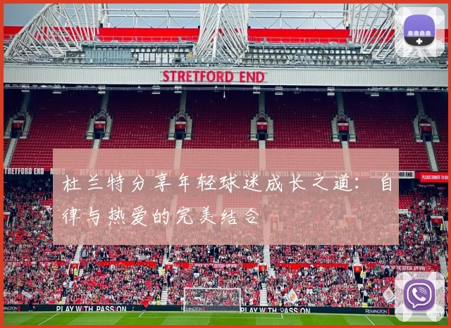 杜兰特分享年轻球迷成长之道：自律与热爱的完美结合