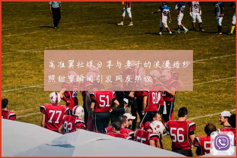 高准翼社媒分享与妻子的浪漫婚纱照甜蜜瞬间引发网友热议