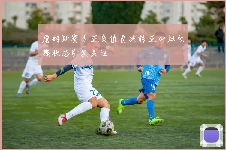 詹姆斯赛季正负值首次转正回归初期状态引发关注