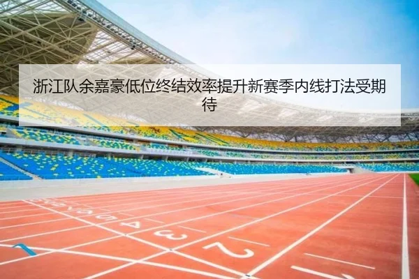 浙江队余嘉豪低位终结效率提升新赛季内线打法受期待(EMCSPORTS)